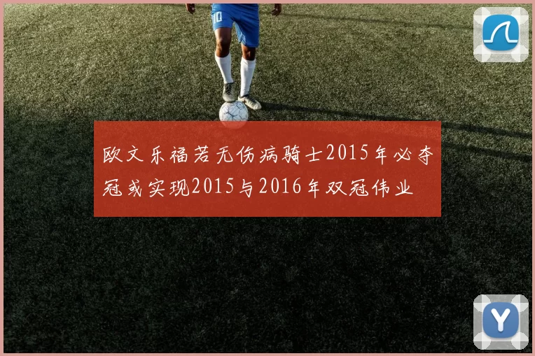 欧文乐福若无伤病骑士2015年必夺冠或实现2015与2016年双冠伟业