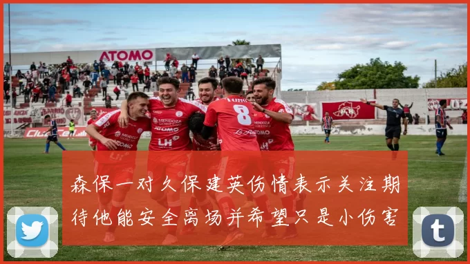 森保一对久保建英伤情表示关注期待他能安全离场并希望只是小伤害