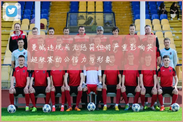 曼城违规或无惩罚但将严重影响英超联赛的公信力与形象
