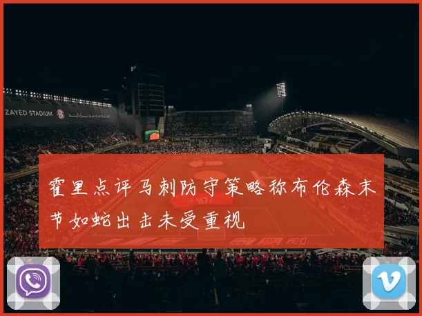 霍里点评马刺防守策略称布伦森末节如蛇出击未受重视