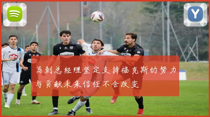 马刺总经理坚定支持福克斯的努力与贡献未来信任不会改变