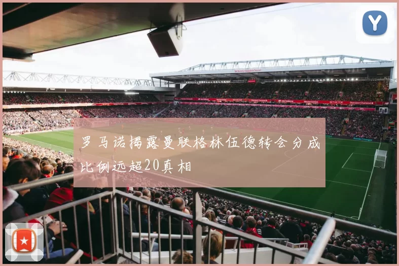 罗马诺揭露曼联格林伍德转会分成比例远超20真相