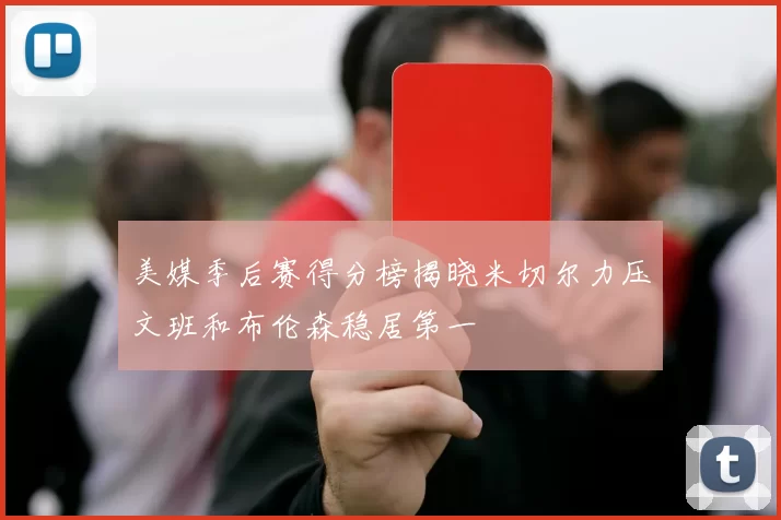美媒季后赛得分榜揭晓米切尔力压文班和布伦森稳居第一