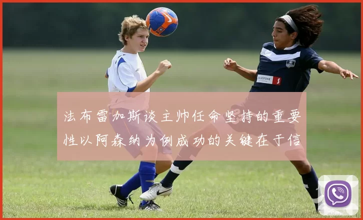 法布雷加斯谈主帅任命坚持的重要性以阿森纳为例成功的关键在于信任与耐心